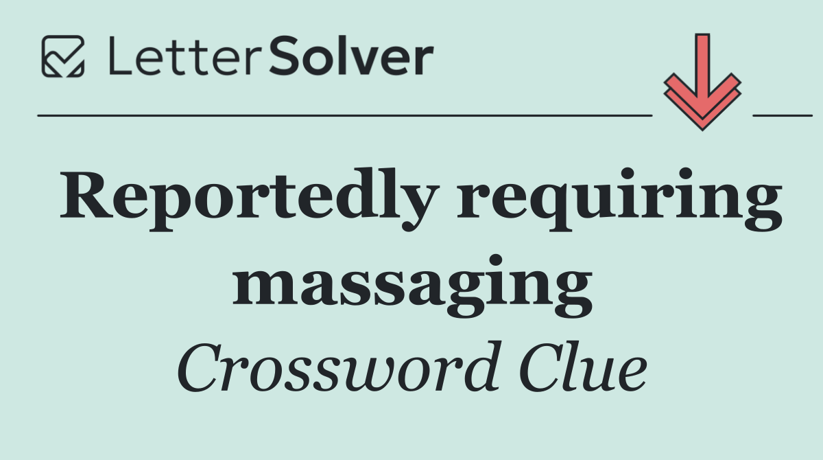 Reportedly requiring massaging