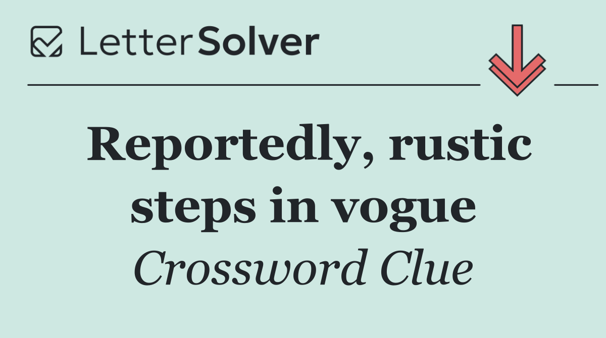 Reportedly, rustic steps in vogue