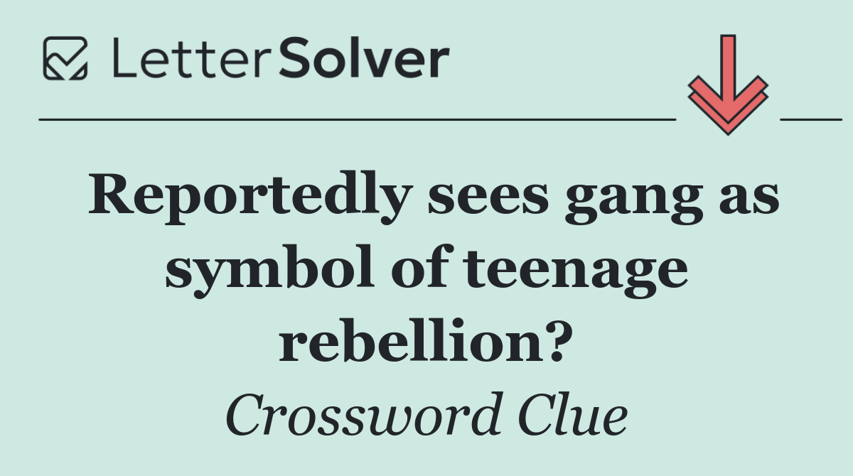 Reportedly sees gang as symbol of teenage rebellion?