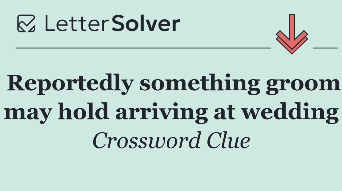Reportedly something groom may hold arriving at wedding