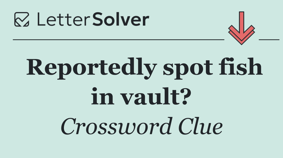 Reportedly spot fish in vault?
