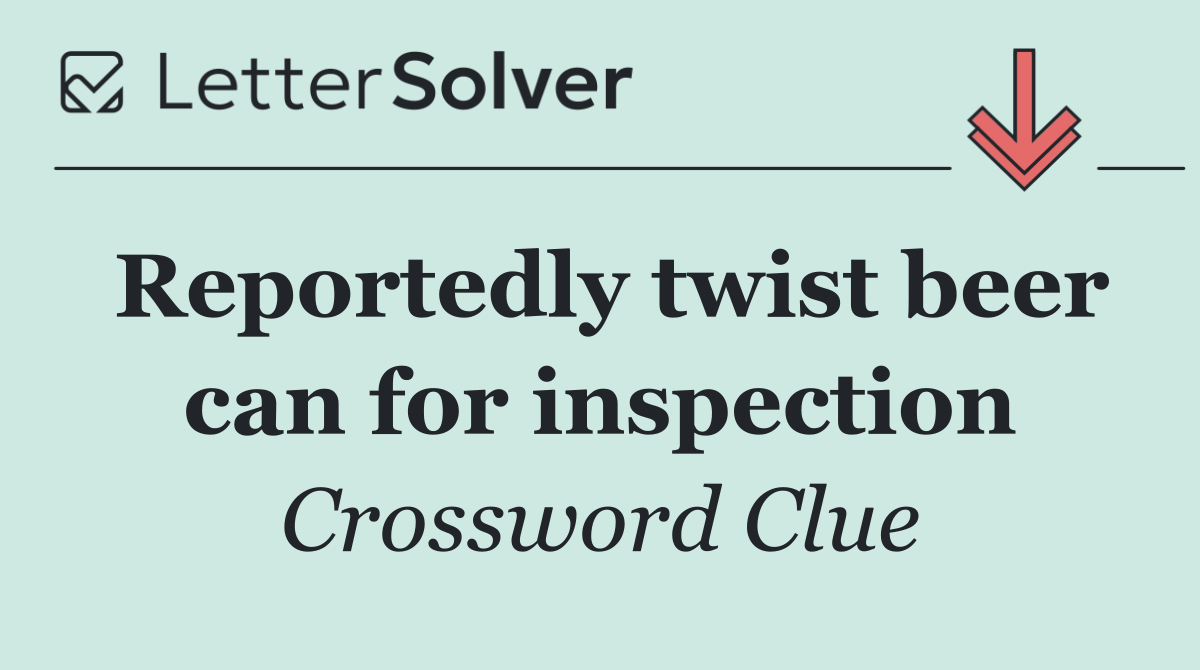 Reportedly twist beer can for inspection
