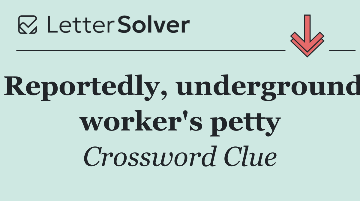Reportedly, underground worker's petty
