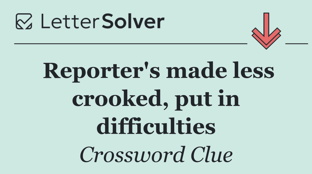 Reporter's made less crooked, put in difficulties