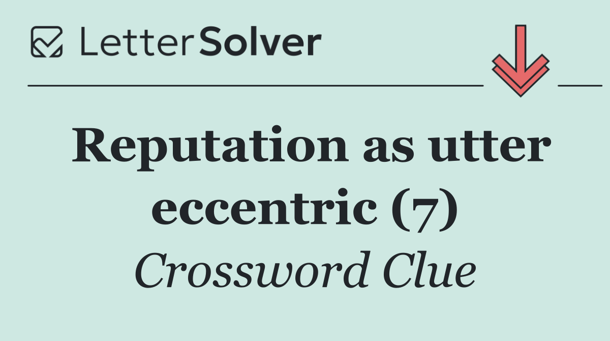 Reputation as utter eccentric (7)