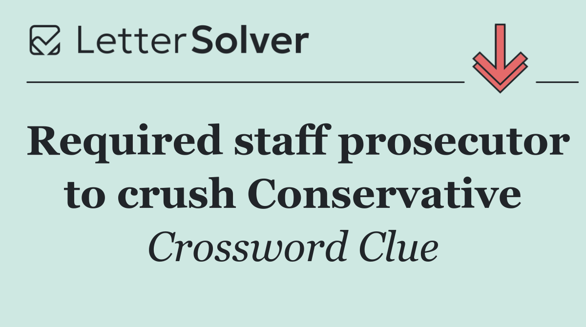 Required staff prosecutor to crush Conservative