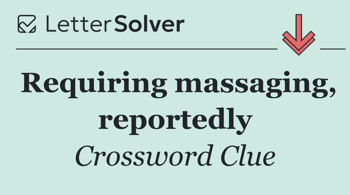 Requiring massaging, reportedly