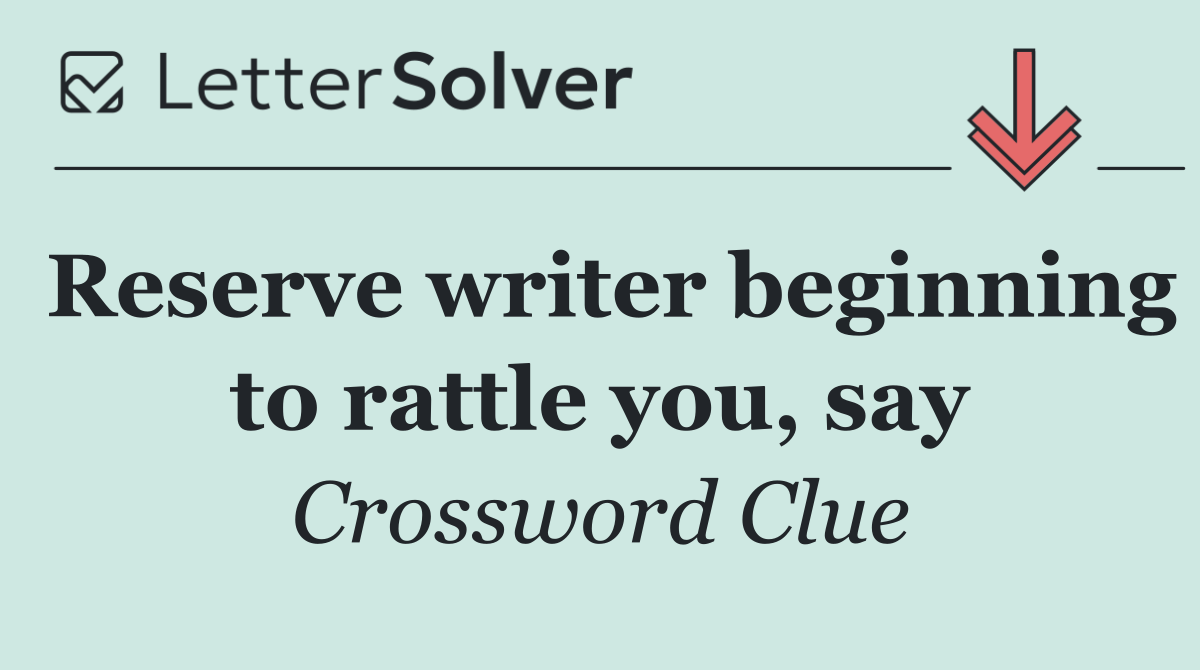 Reserve writer beginning to rattle you, say