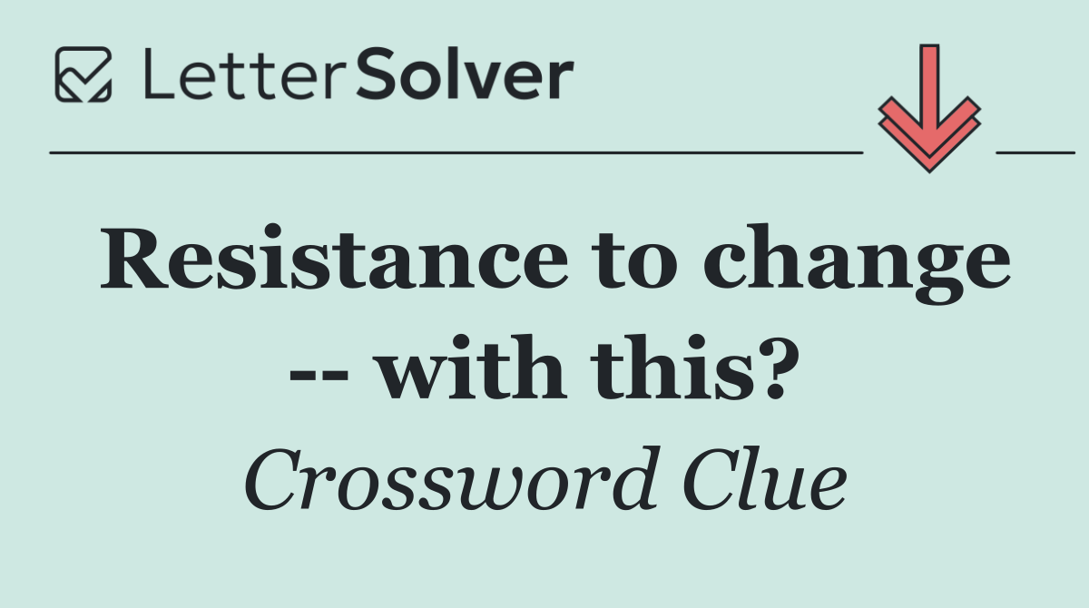 Resistance to change    with this?