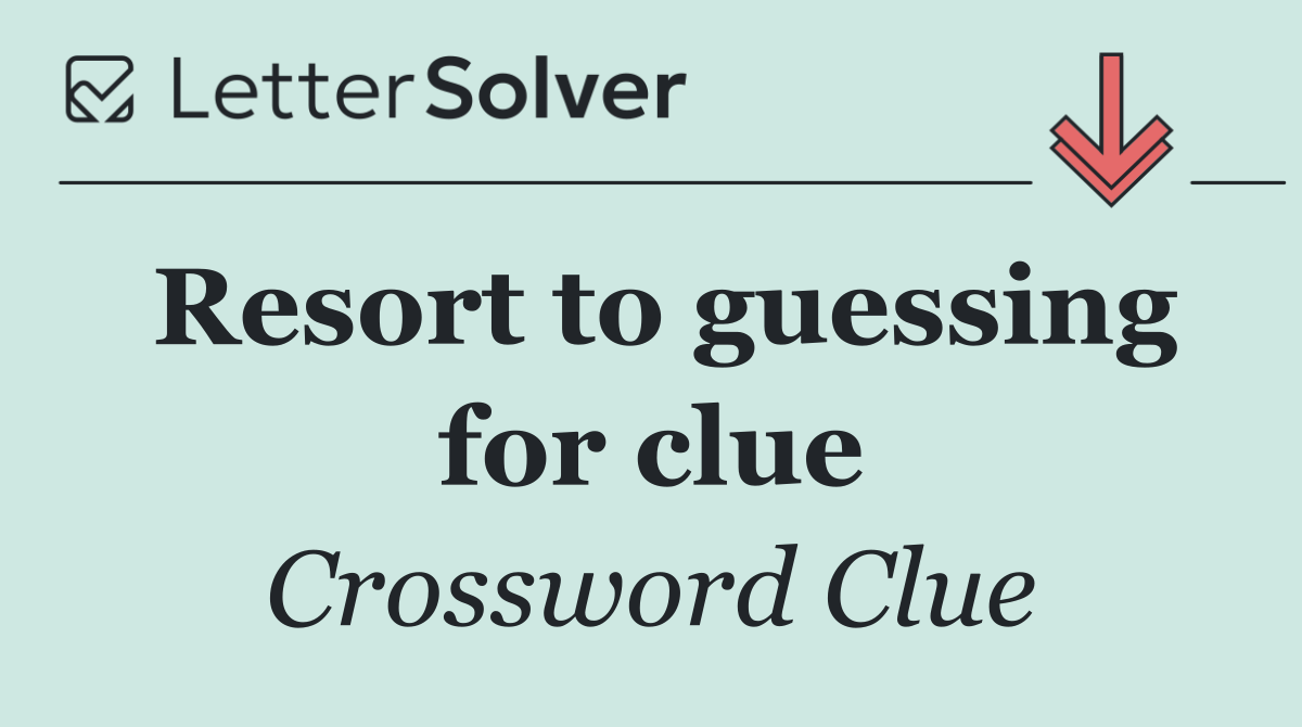 Resort to guessing for clue