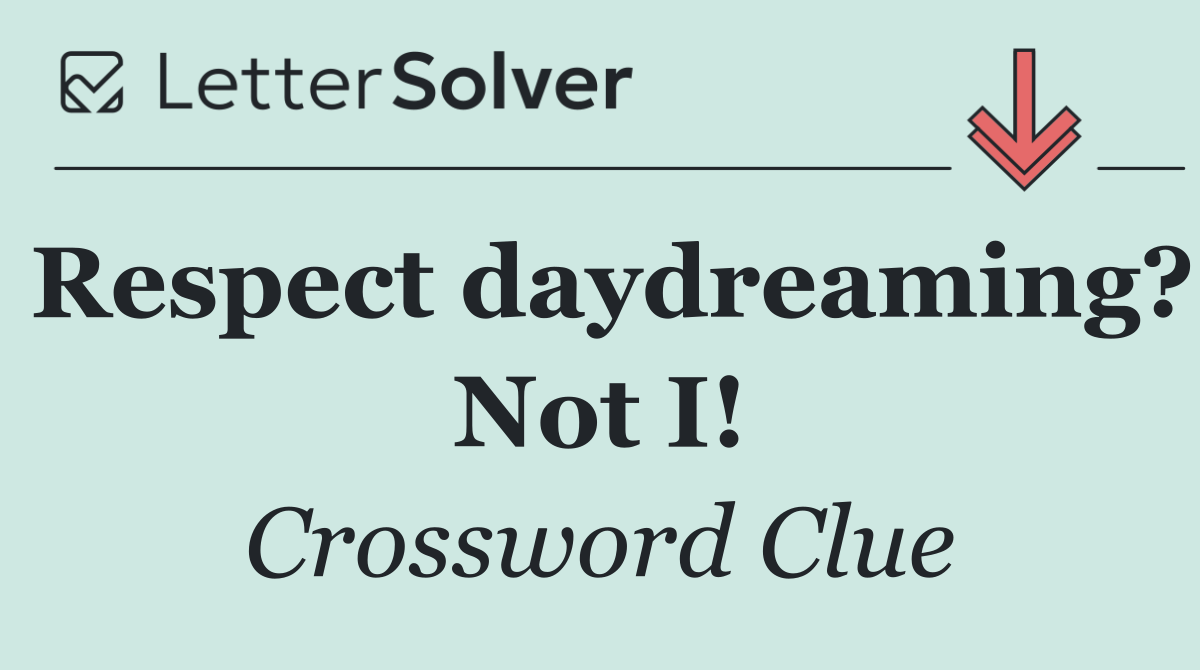 Respect daydreaming? Not I!