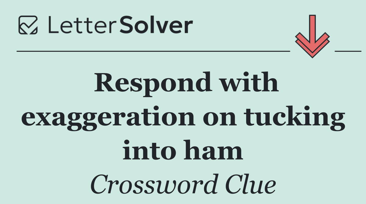 Respond with exaggeration on tucking into ham
