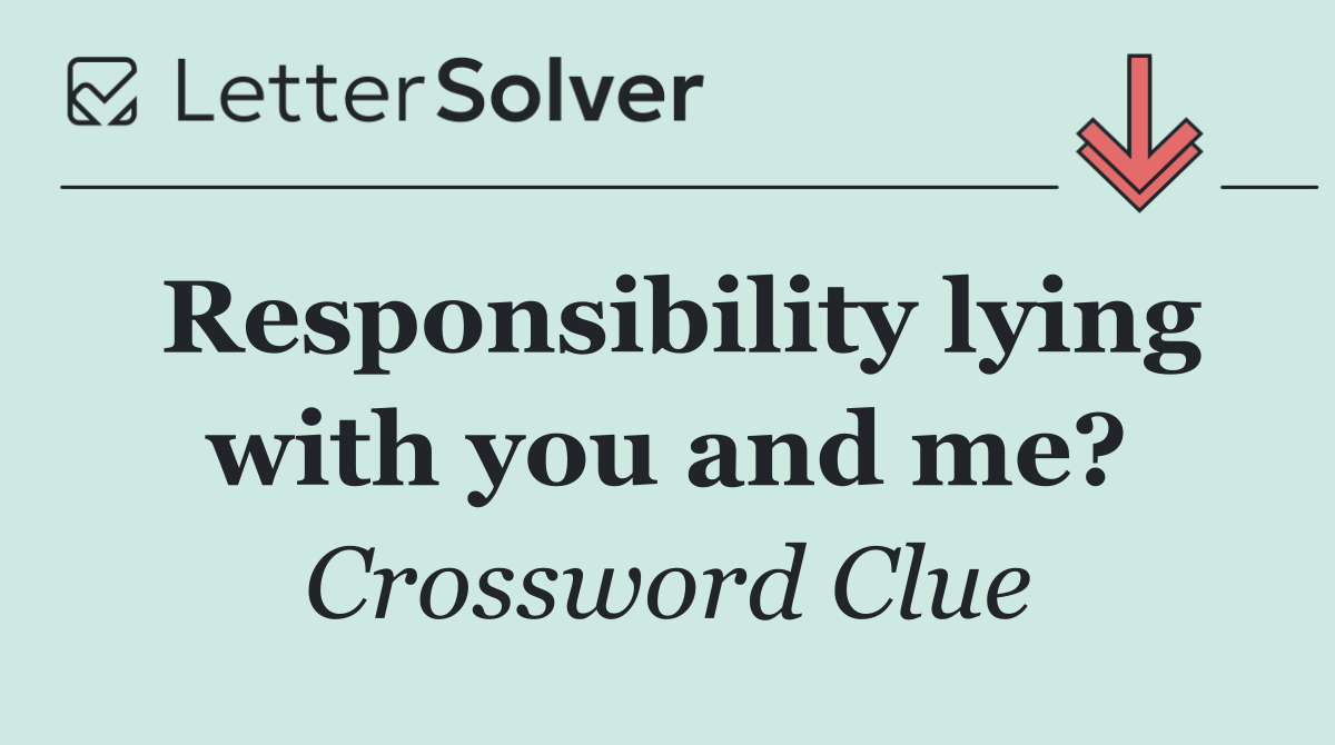 Responsibility lying with you and me?