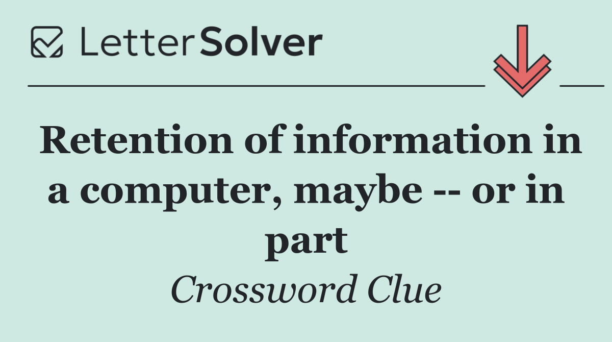 Retention of information in a computer, maybe    or in part