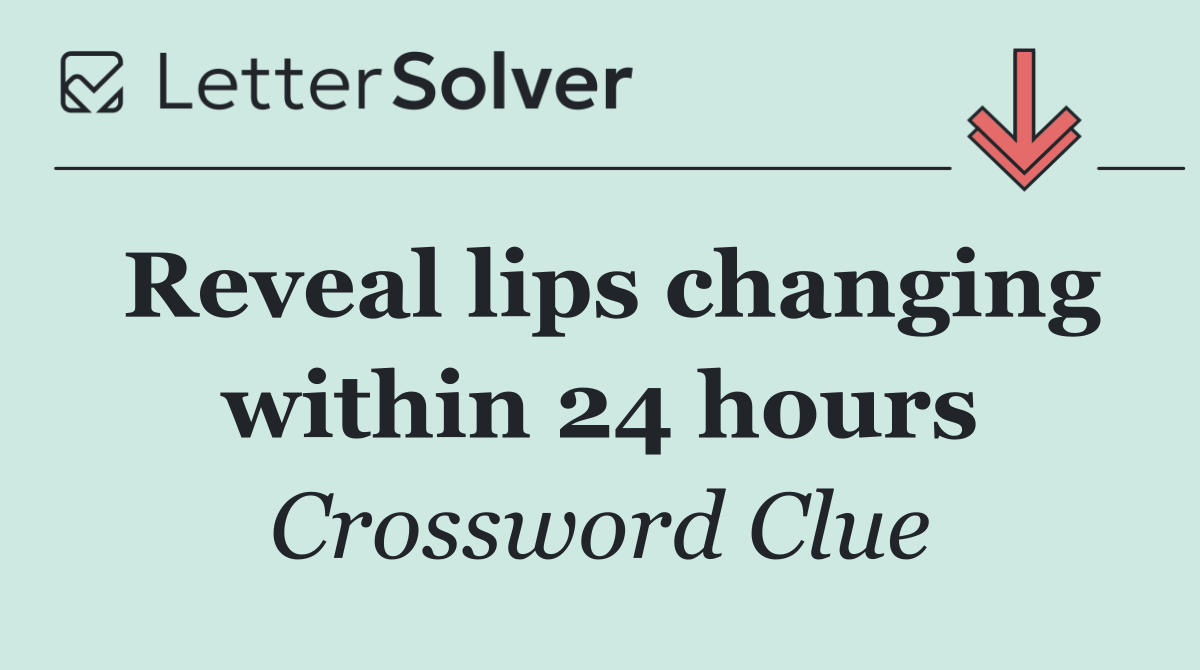 Reveal lips changing within 24 hours