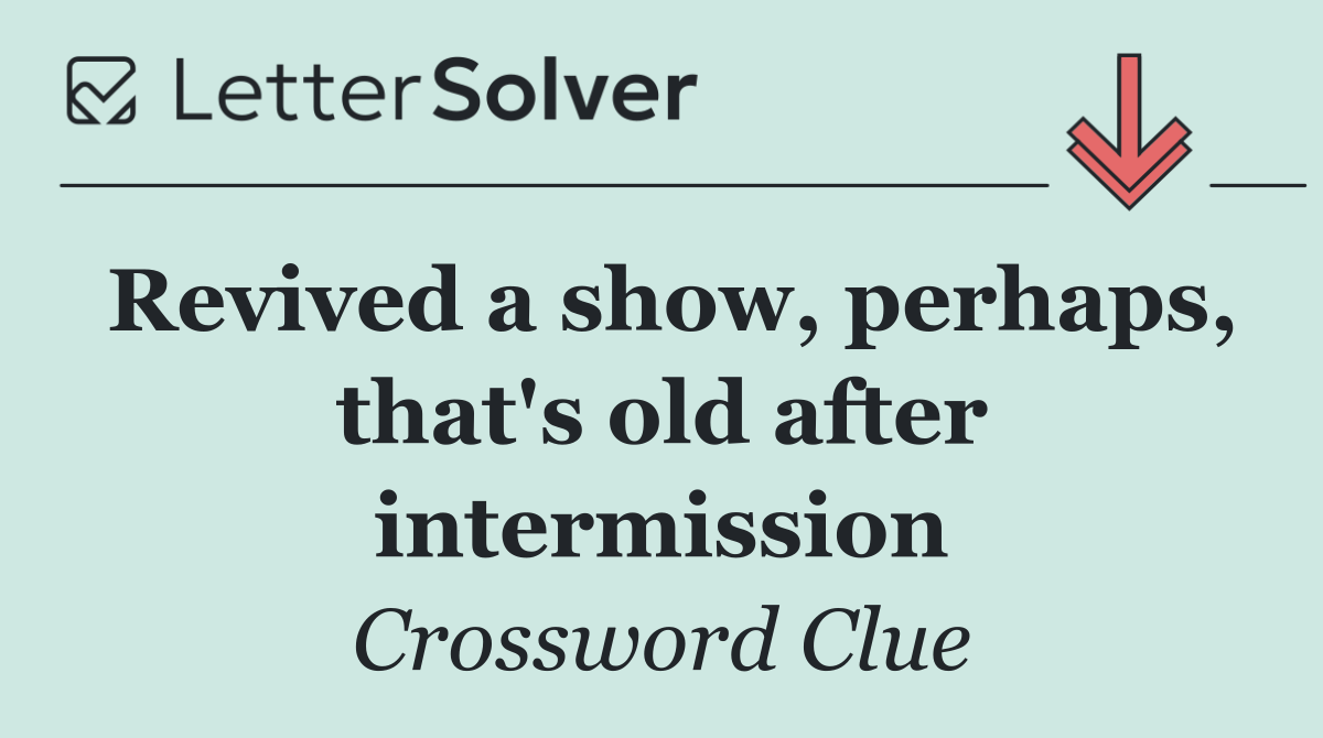 Revived a show, perhaps, that's old after intermission