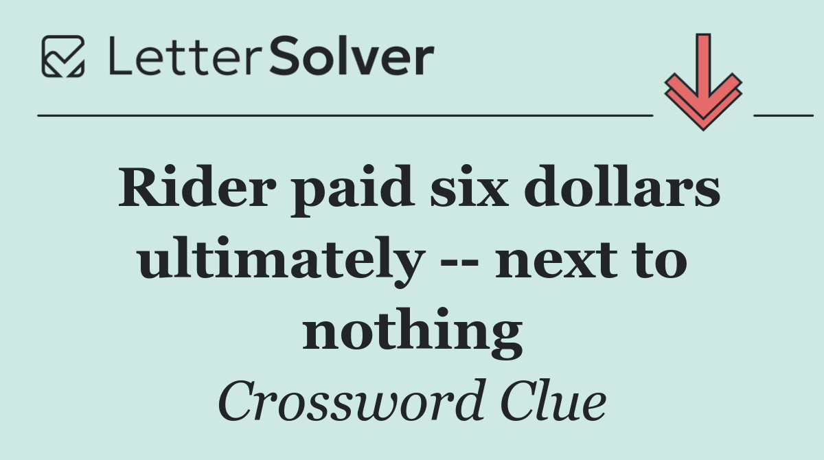 Rider paid six dollars ultimately    next to nothing