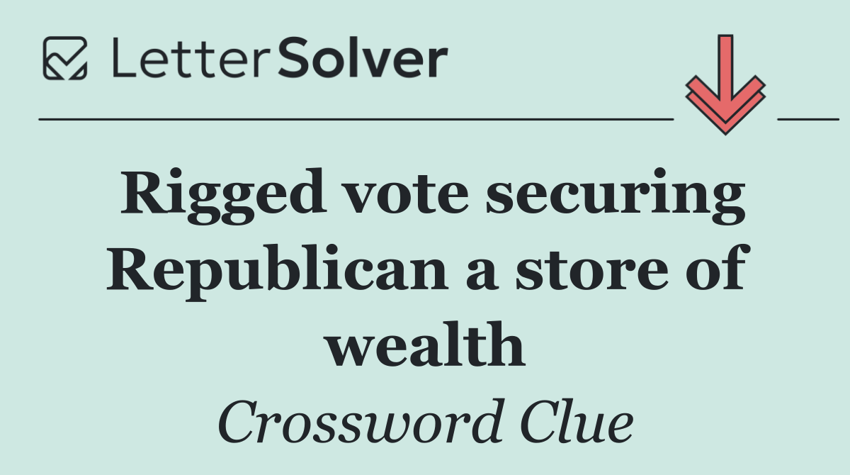 Rigged vote securing Republican a store of wealth