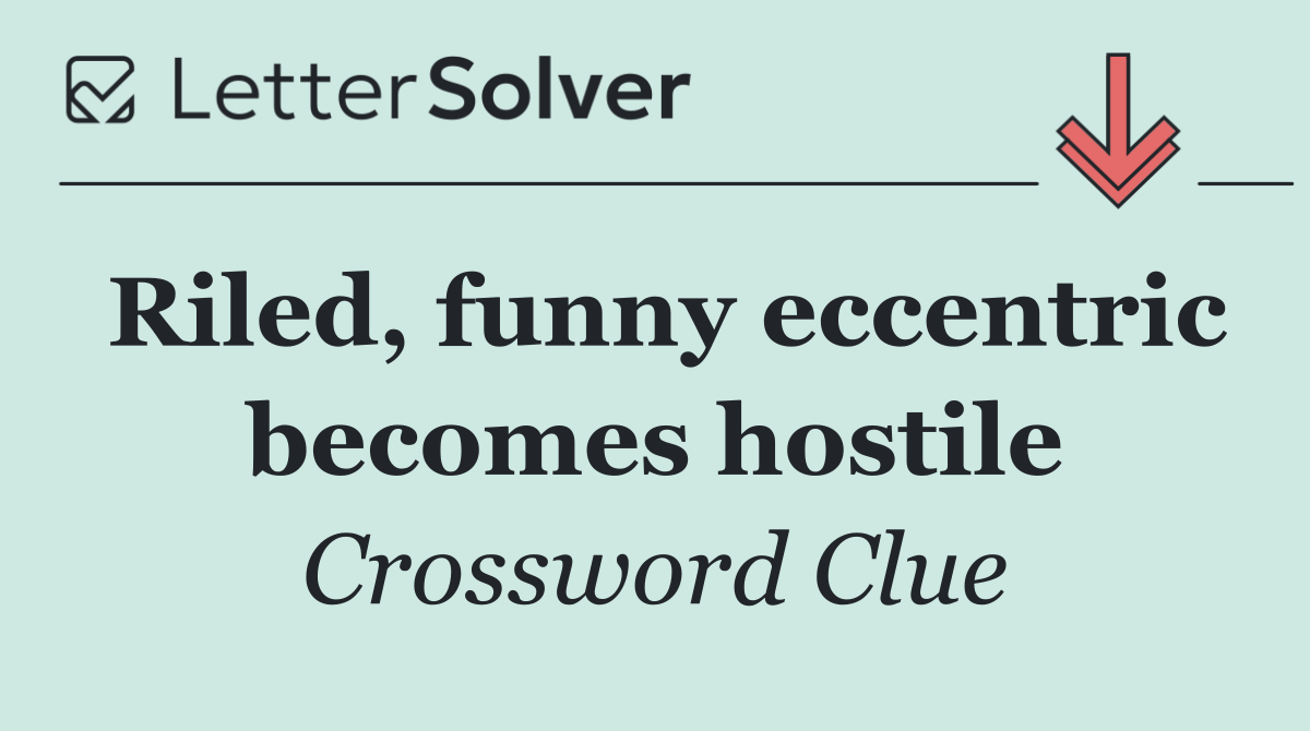 Riled, funny eccentric becomes hostile