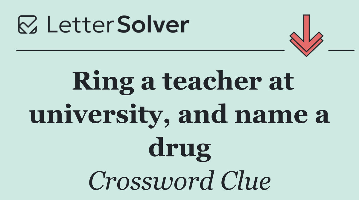 Ring a teacher at university, and name a drug
