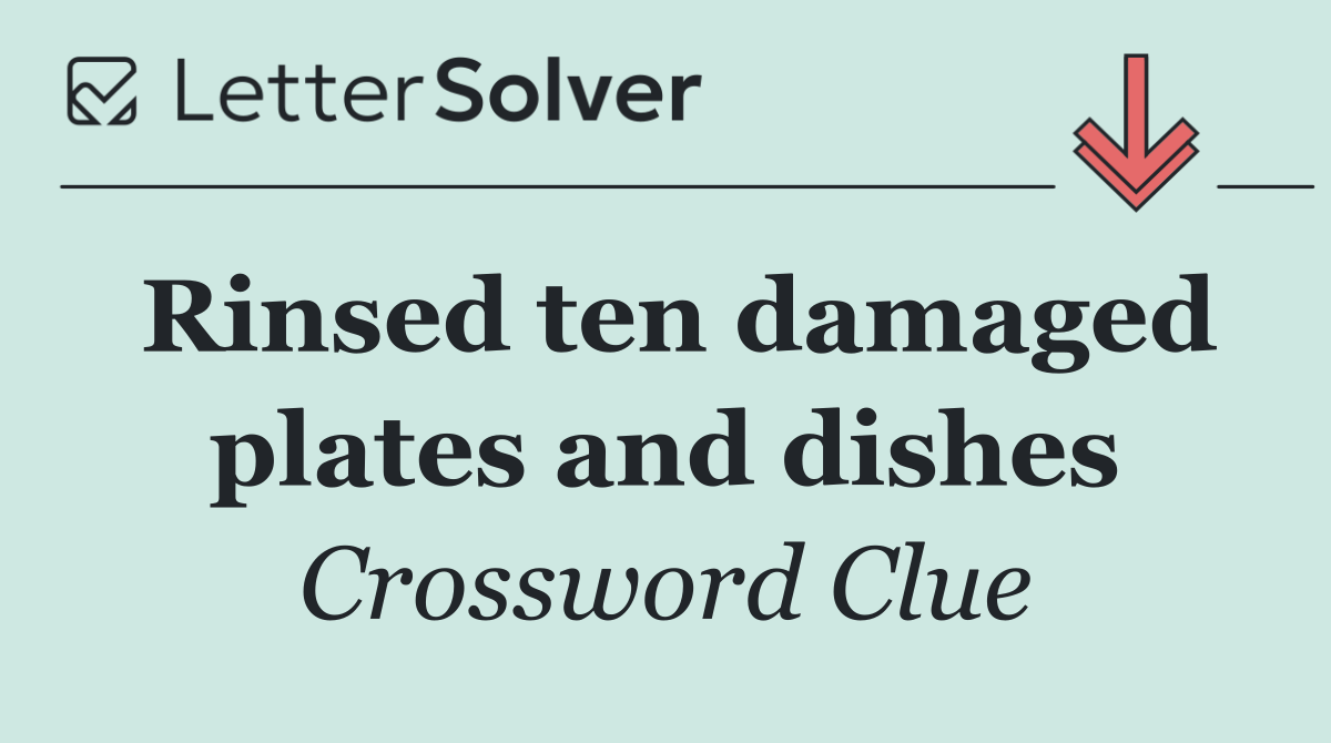 Rinsed ten damaged plates and dishes