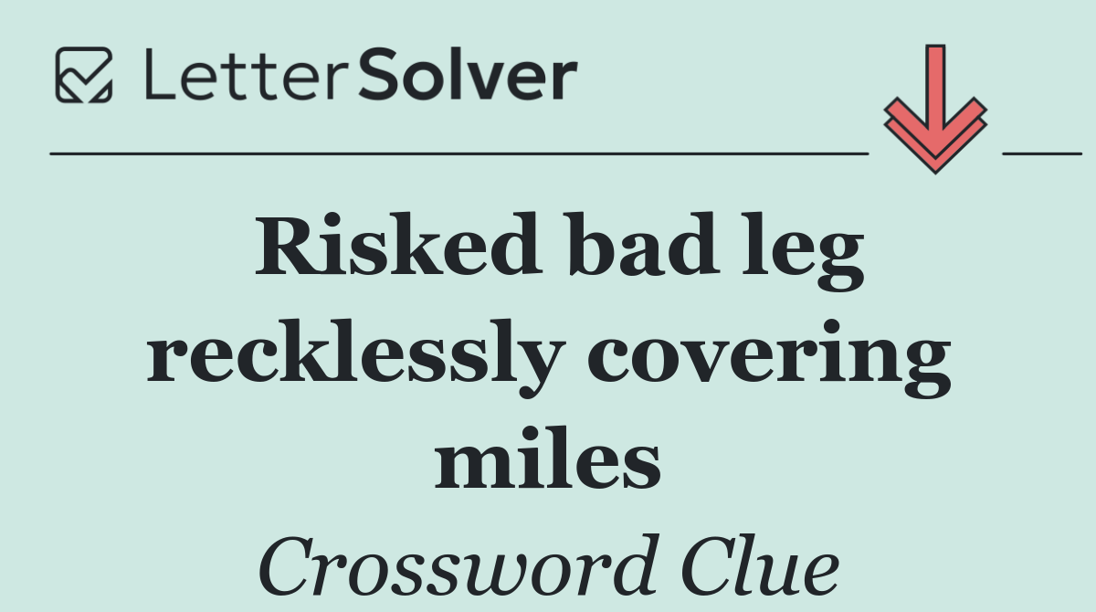 Risked bad leg recklessly covering miles