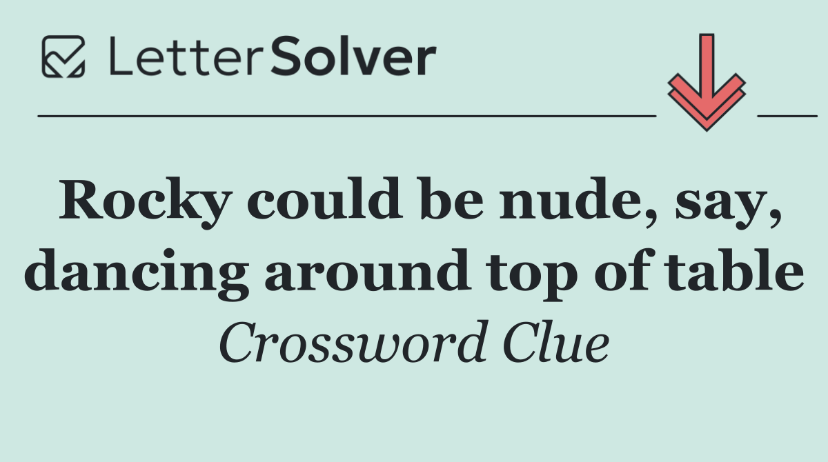 Rocky could be nude, say, dancing around top of table
