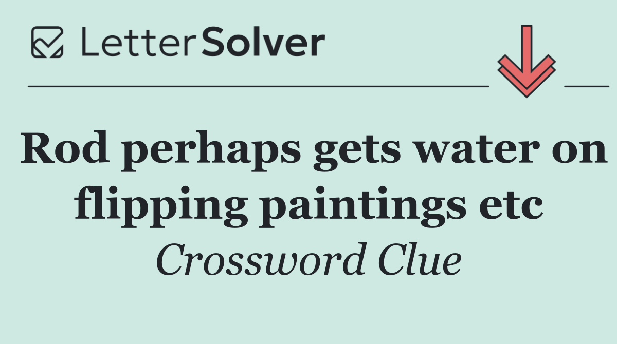 Rod perhaps gets water on flipping paintings etc