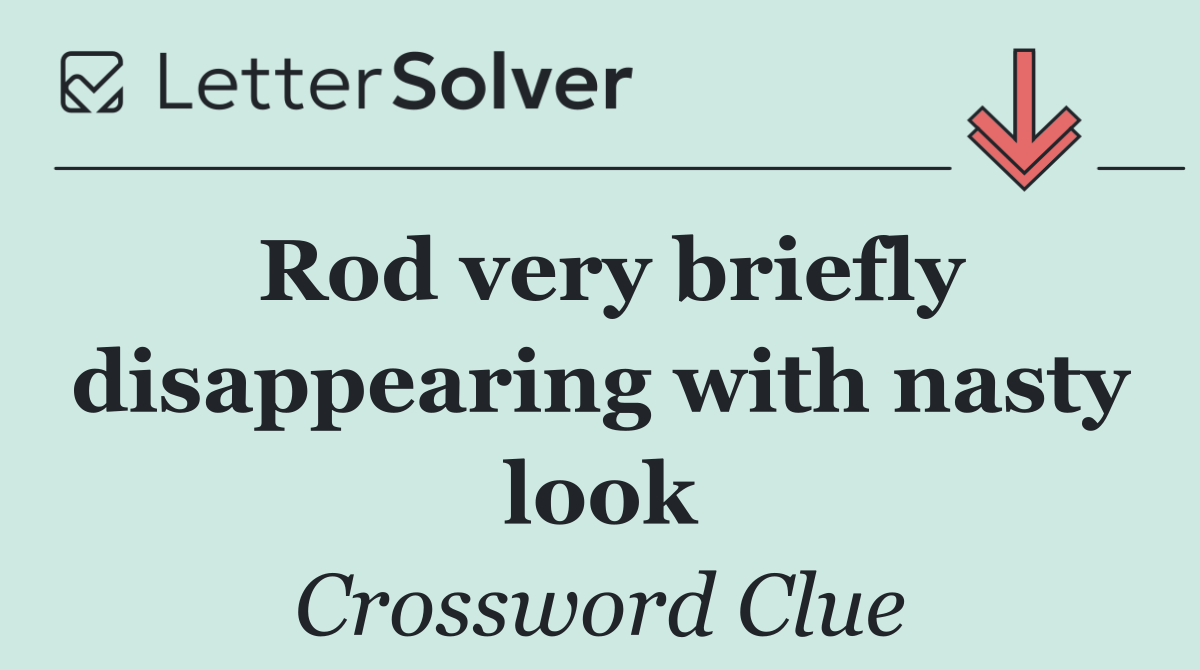 Rod very briefly disappearing with nasty look