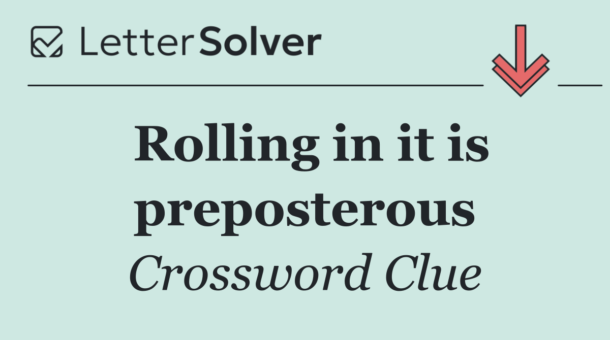 Rolling in it is preposterous