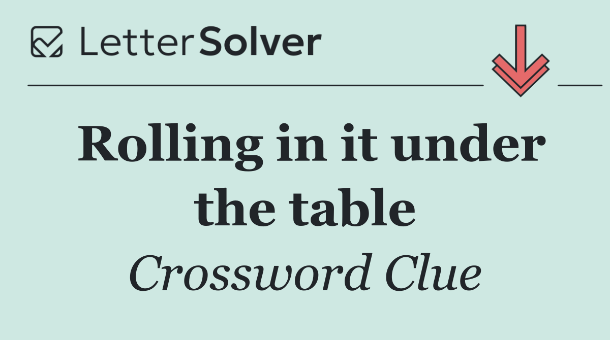 Rolling in it under the table