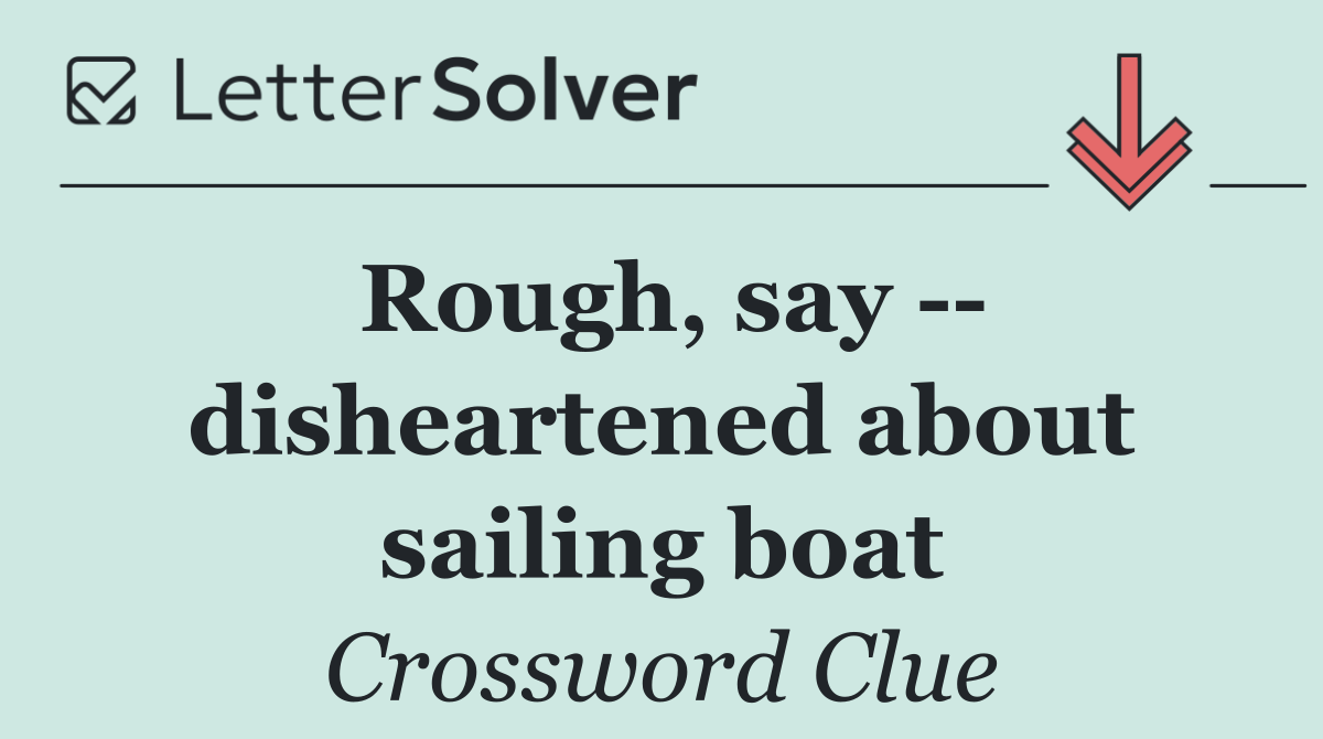 Rough, say    disheartened about sailing boat