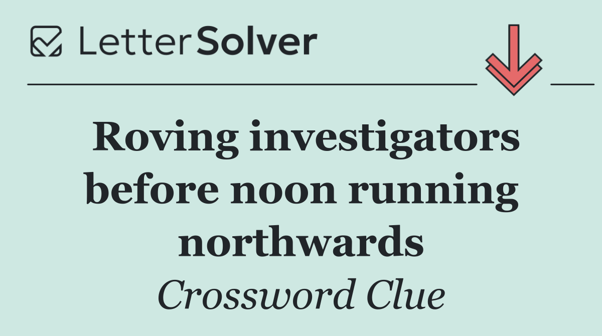 Roving investigators before noon running northwards