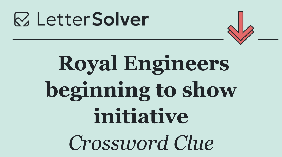 Royal Engineers beginning to show initiative