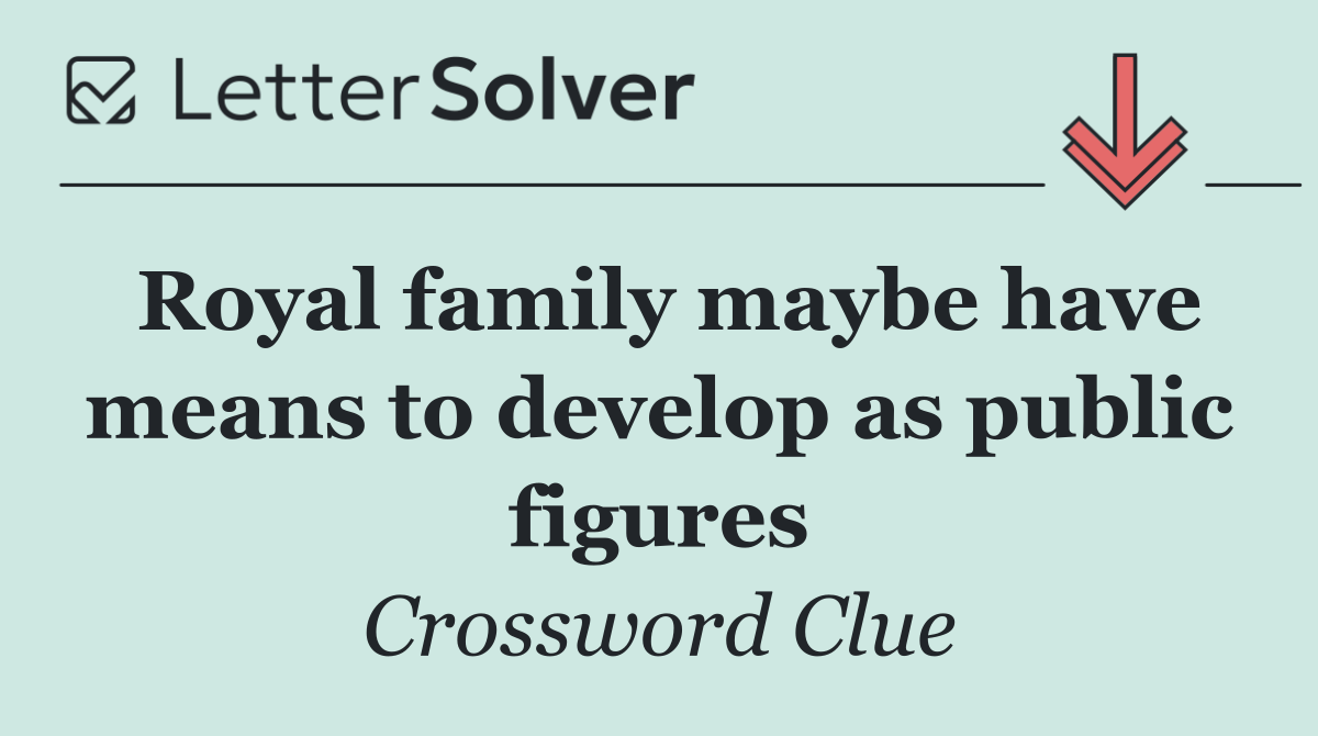 Royal family maybe have means to develop as public figures
