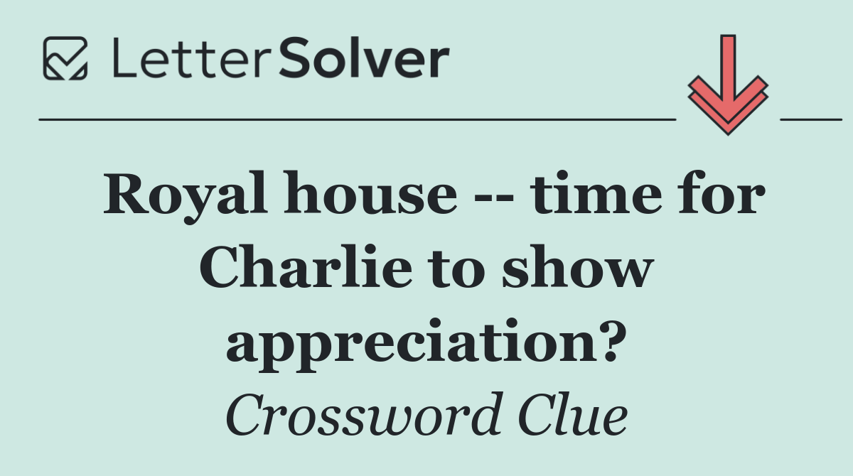 Royal house    time for Charlie to show appreciation?