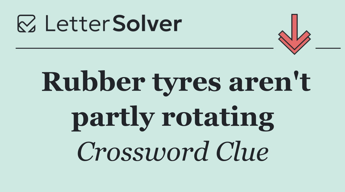 Rubber tyres aren't partly rotating