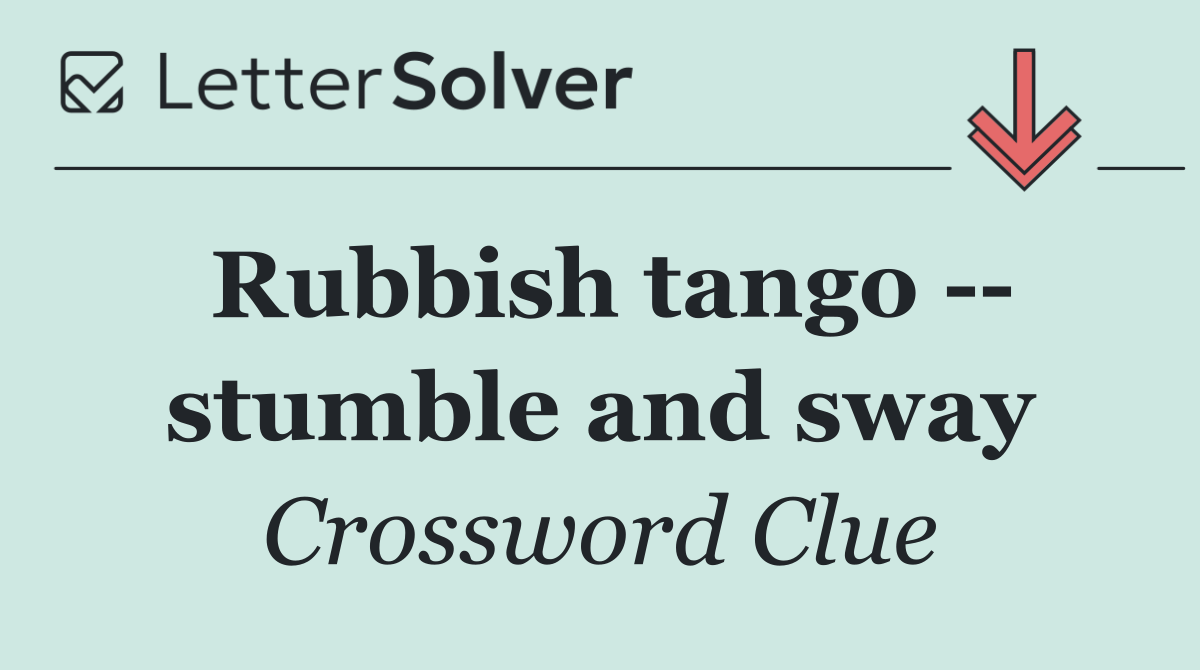 Rubbish tango    stumble and sway