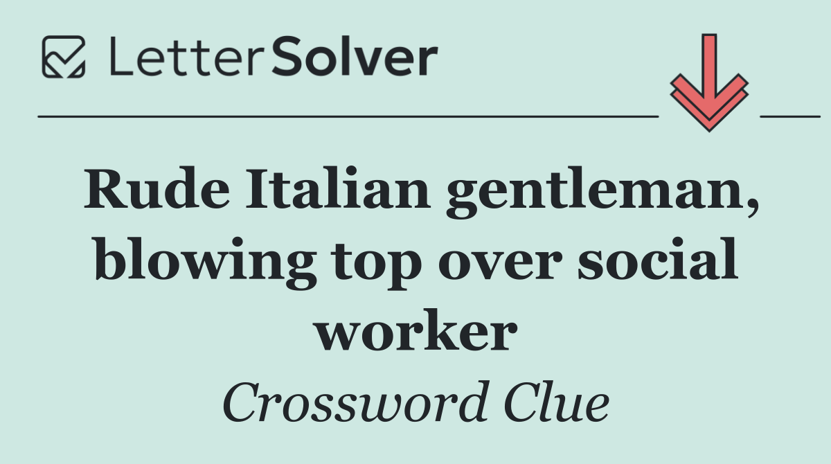 Rude Italian gentleman, blowing top over social worker