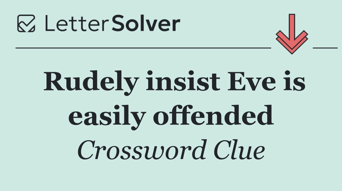 Rudely insist Eve is easily offended