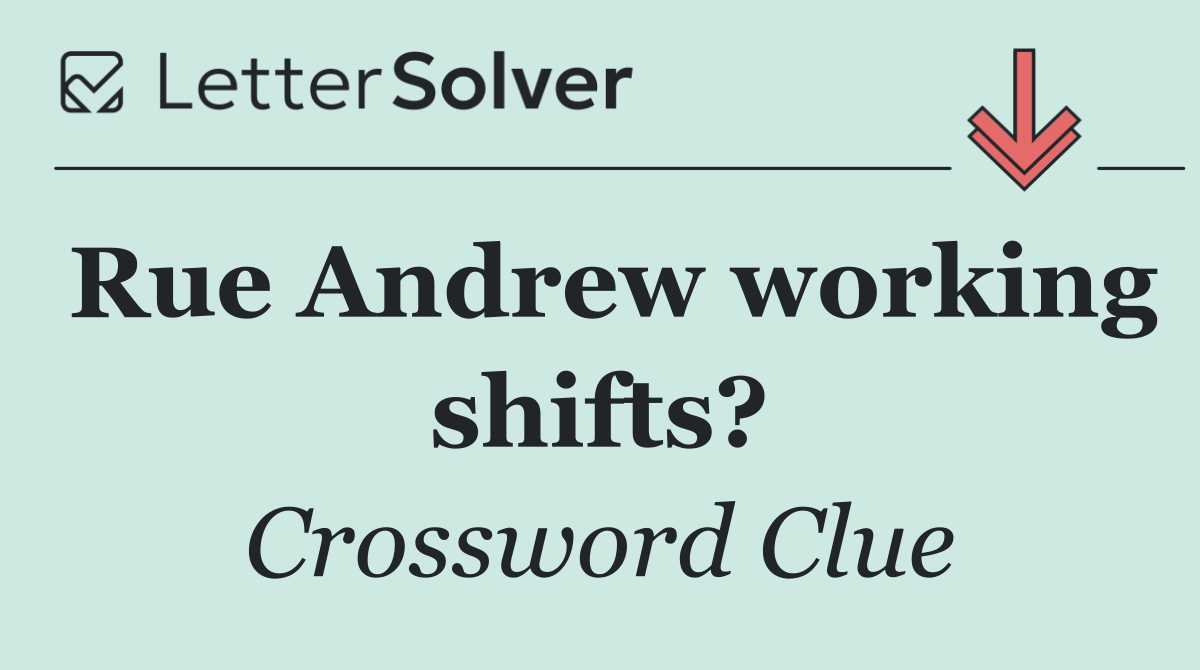 Rue Andrew working shifts?