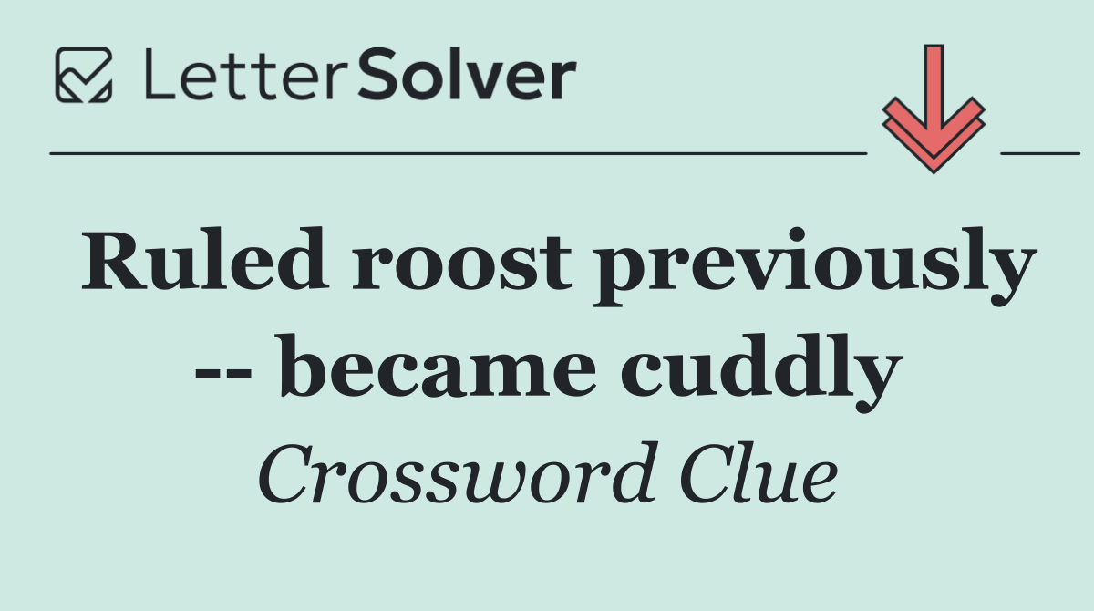 Ruled roost previously    became cuddly