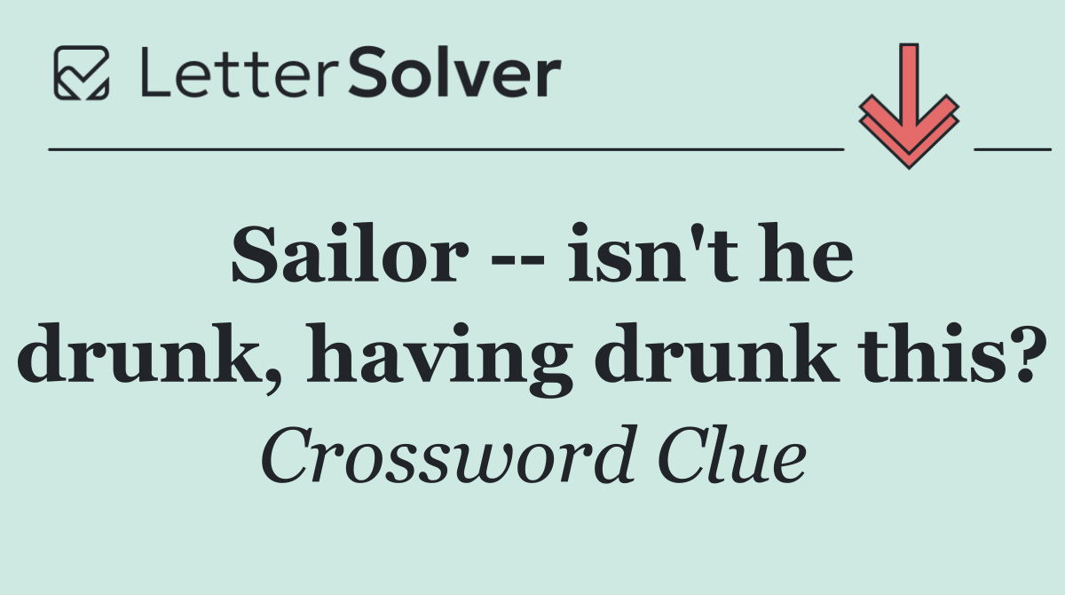 Sailor    isn't he drunk, having drunk this?