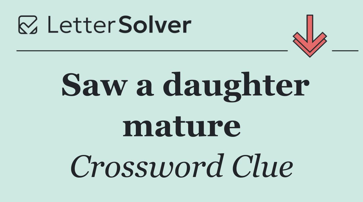 Saw a daughter mature