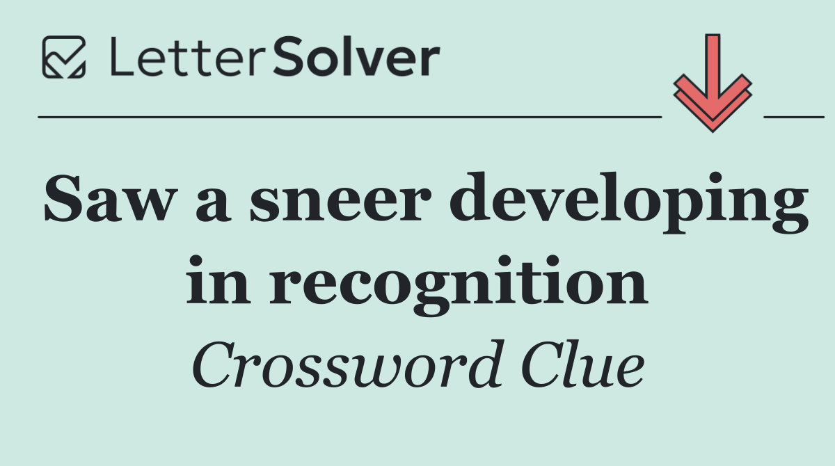 Saw a sneer developing in recognition
