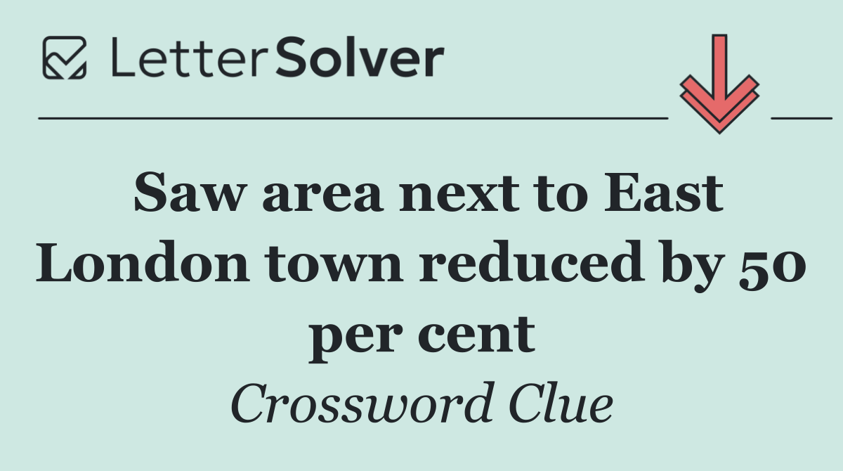 Saw area next to East London town reduced by 50 per cent