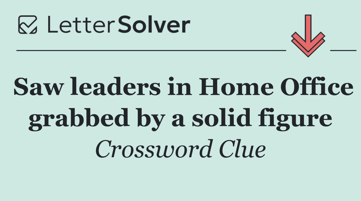 Saw leaders in Home Office grabbed by a solid figure