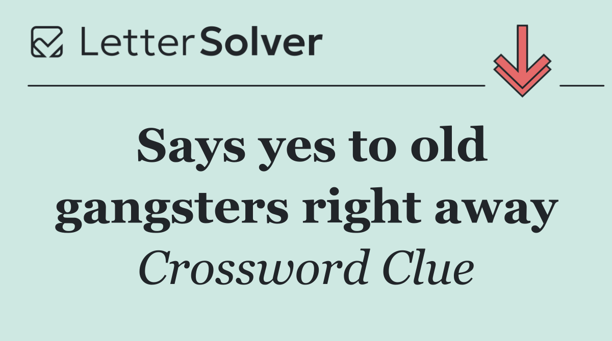 Says yes to old gangsters right away
