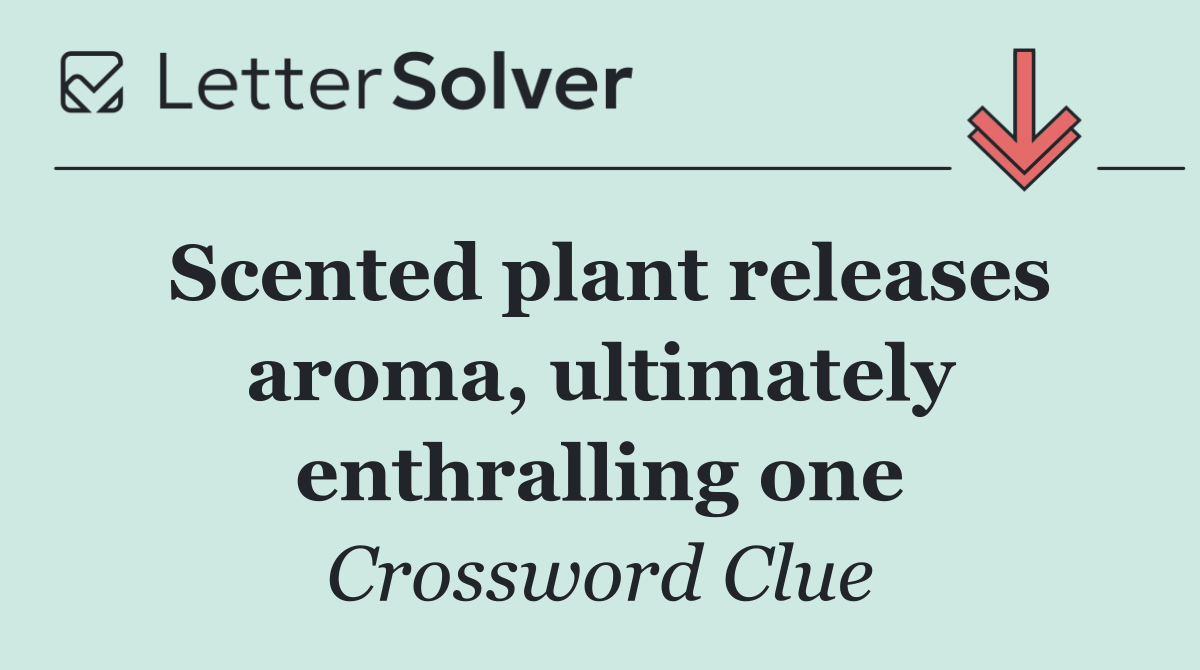 Scented plant releases aroma, ultimately enthralling one