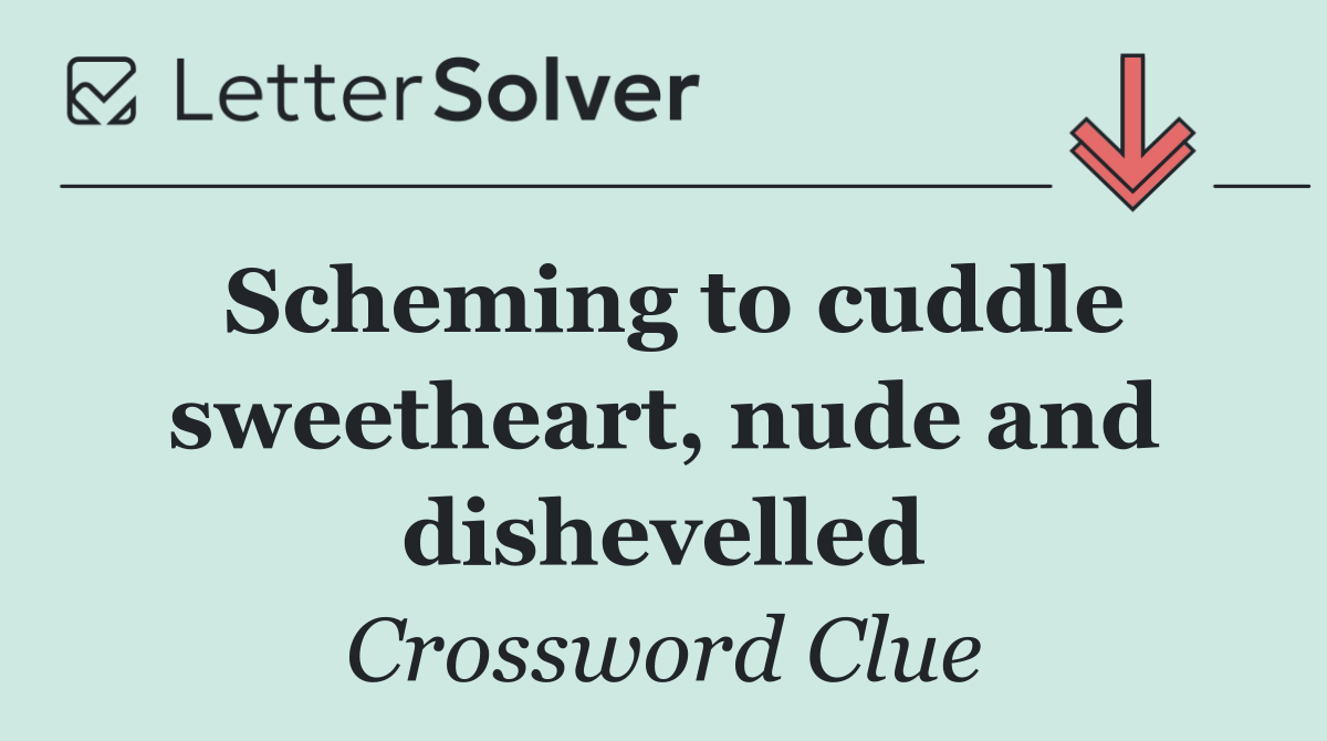Scheming to cuddle sweetheart, nude and dishevelled